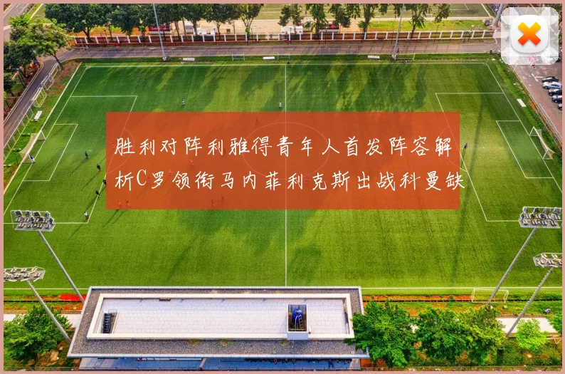 胜利对阵利雅得青年人首发阵容解析C罗领衔马内菲利克斯出战科曼缺席