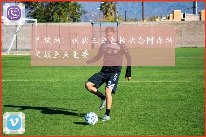 巴埃纳：收获三分重拾状态阿森纳之战至关重要