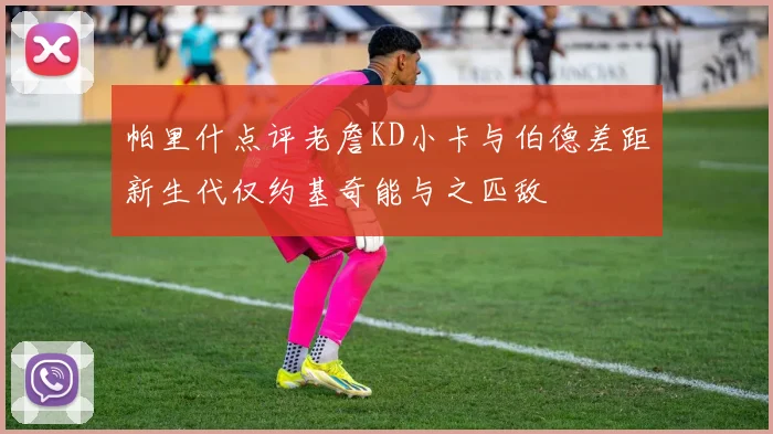 帕里什点评老詹KD小卡与伯德差距新生代仅约基奇能与之匹敌