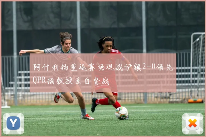 阿什利扬重返赛场观战伊镇2-0领先QPR扬教授亲自督战