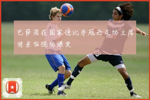 巴萨若在国家德比夺冠西足协主席将亲临现场颁奖