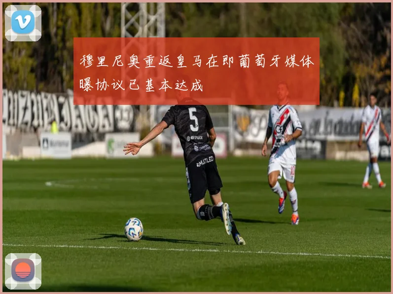 穆里尼奥重返皇马在即葡萄牙媒体曝协议已基本达成