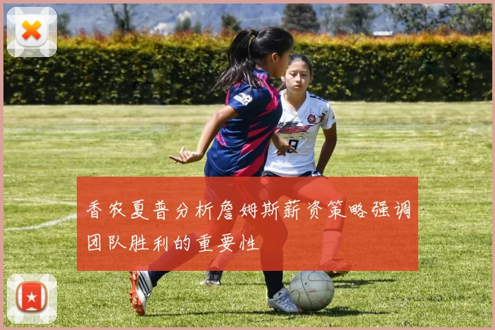 香农夏普分析詹姆斯薪资策略强调团队胜利的重要性